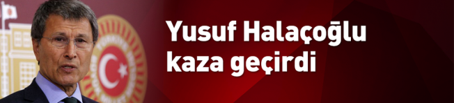 Yusuf Halaçoğlu trafik kazası geçirdi