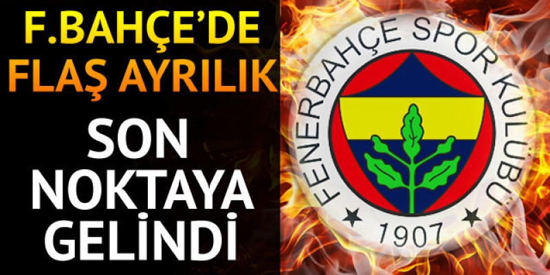 Fenerbahçe'de Flaş ayrılık