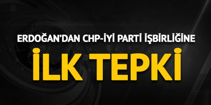 Cumhurbaşkanı Erdoğan'dan CHP-İYİ Parti işbirliğine ilk tepki