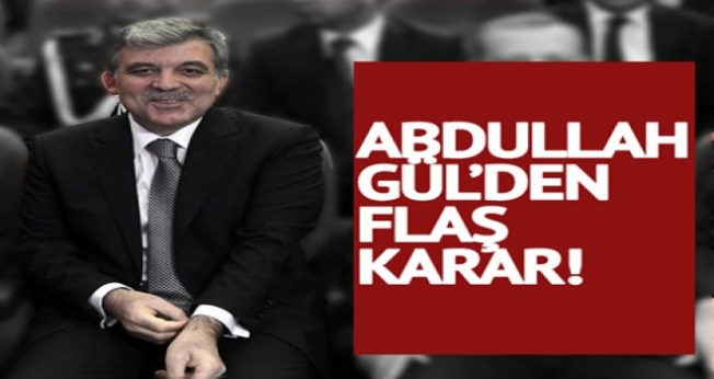 Abdullah Gül'den FLAŞ karar