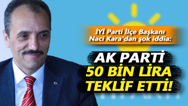 Naci Kara: AK Partiye geçenler İYİ Parti üyesi değil