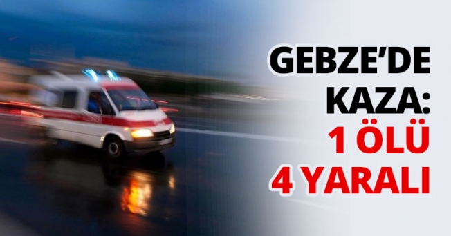 Gebze'de trafik kazası: 1 ölü, 4 yaralı