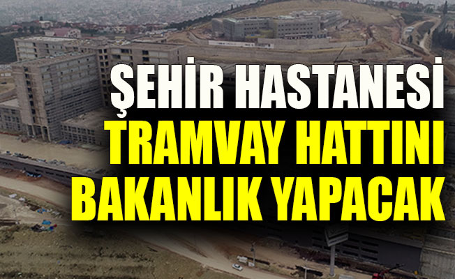 Kocaeli'deki “Şehir Hastanesi Tramvay Hattı“nı Ulaştırma ve Altyapı Bakanlığı yapacak