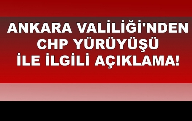Ankara Valiliği'nden CHP yürüyüşü ile ilgili açıklama!