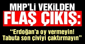 MHP'li Vekil: Erdoğan'a oy vermeyin