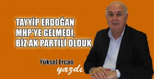 Tayyip Erdoğan MHP’ye gelmedi, biz AK Partili olduk